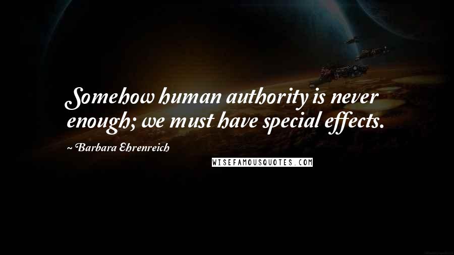 Barbara Ehrenreich Quotes: Somehow human authority is never enough; we must have special effects.