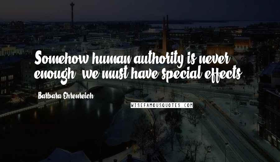 Barbara Ehrenreich Quotes: Somehow human authority is never enough; we must have special effects.