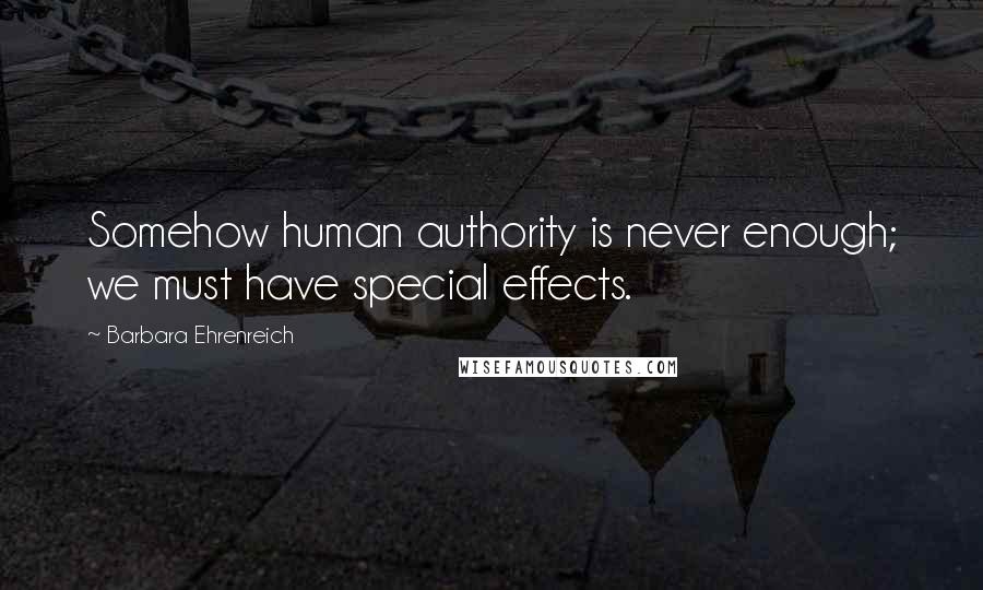 Barbara Ehrenreich Quotes: Somehow human authority is never enough; we must have special effects.