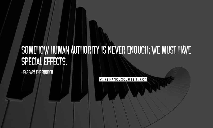 Barbara Ehrenreich Quotes: Somehow human authority is never enough; we must have special effects.