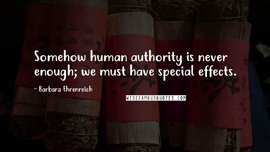 Barbara Ehrenreich Quotes: Somehow human authority is never enough; we must have special effects.