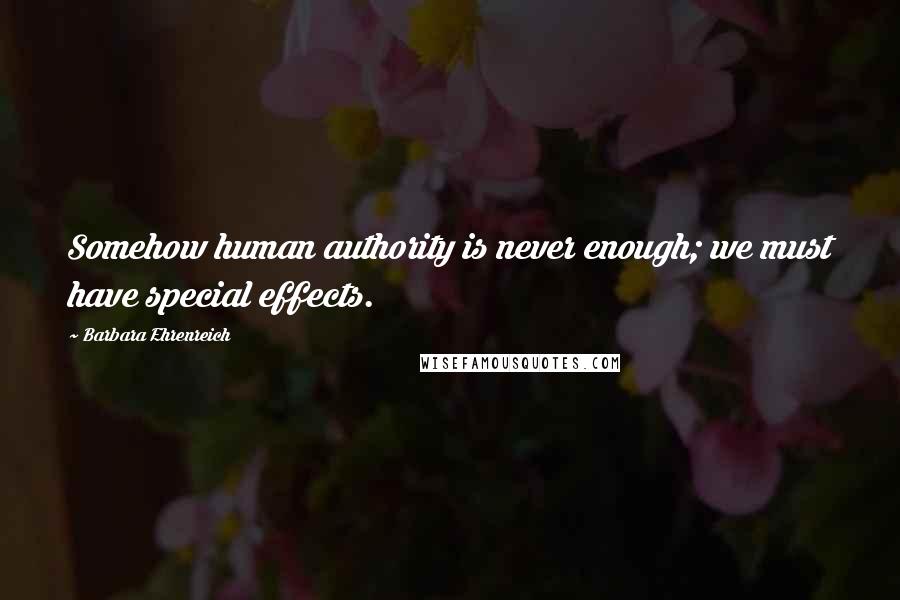 Barbara Ehrenreich Quotes: Somehow human authority is never enough; we must have special effects.