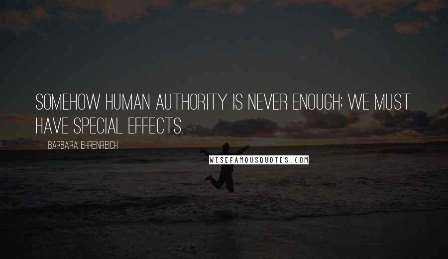Barbara Ehrenreich Quotes: Somehow human authority is never enough; we must have special effects.