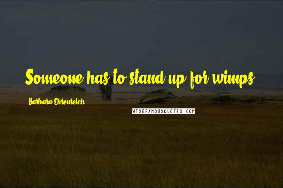 Barbara Ehrenreich Quotes: Someone has to stand up for wimps.