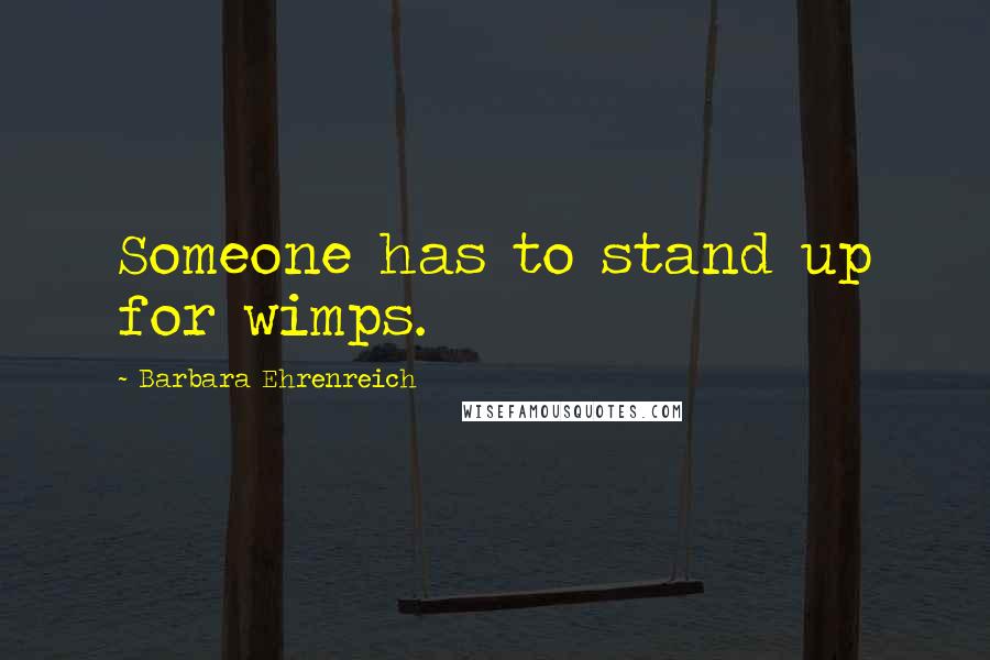 Barbara Ehrenreich Quotes: Someone has to stand up for wimps.