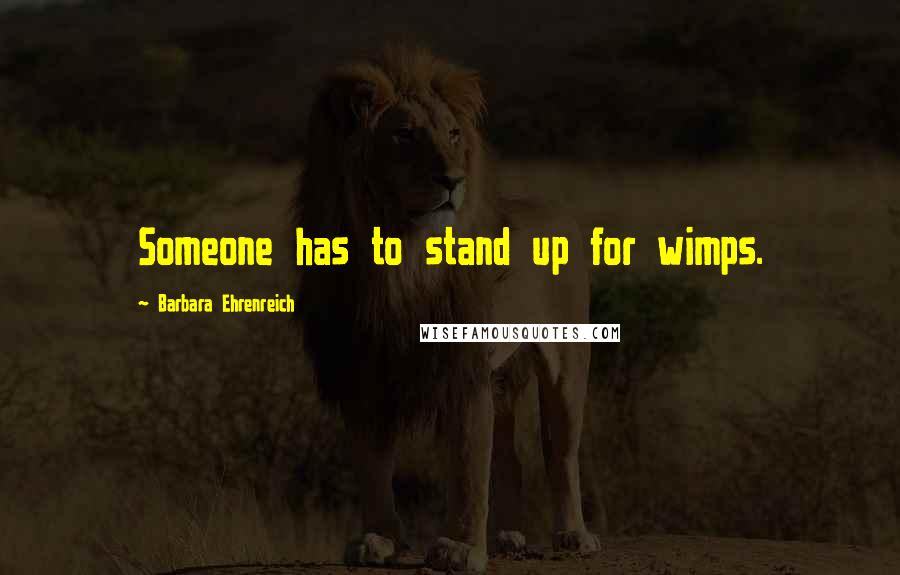 Barbara Ehrenreich Quotes: Someone has to stand up for wimps.