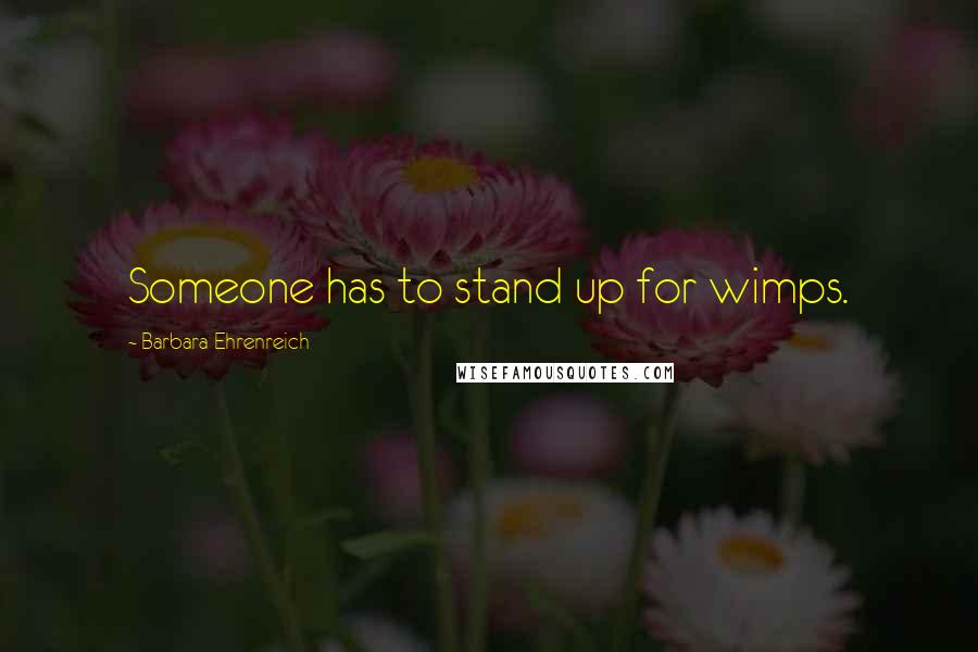 Barbara Ehrenreich Quotes: Someone has to stand up for wimps.