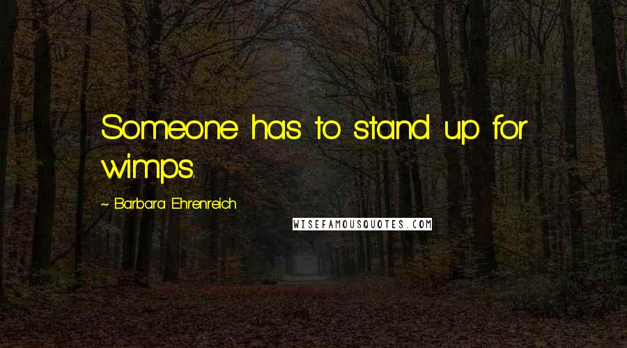 Barbara Ehrenreich Quotes: Someone has to stand up for wimps.