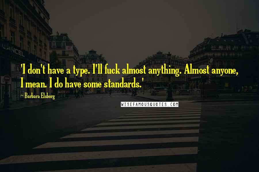 Barbara Elsborg Quotes: 'I don't have a type. I'll fuck almost anything. Almost anyone, I mean. I do have some standards.'