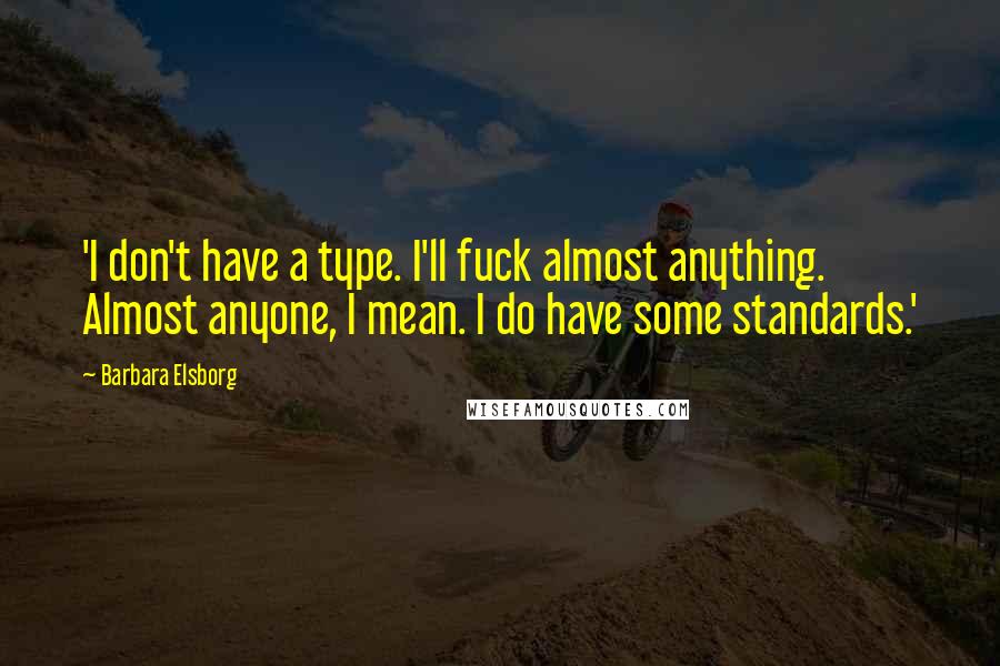 Barbara Elsborg Quotes: 'I don't have a type. I'll fuck almost anything. Almost anyone, I mean. I do have some standards.'