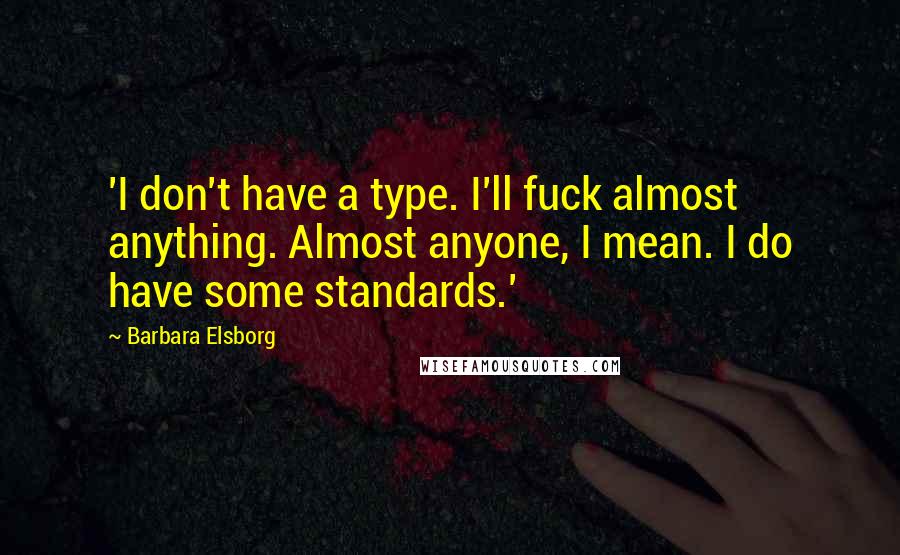 Barbara Elsborg Quotes: 'I don't have a type. I'll fuck almost anything. Almost anyone, I mean. I do have some standards.'