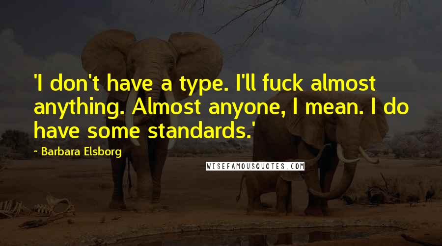 Barbara Elsborg Quotes: 'I don't have a type. I'll fuck almost anything. Almost anyone, I mean. I do have some standards.'