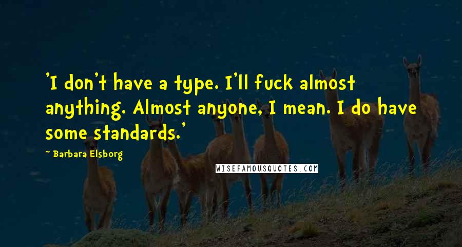 Barbara Elsborg Quotes: 'I don't have a type. I'll fuck almost anything. Almost anyone, I mean. I do have some standards.'