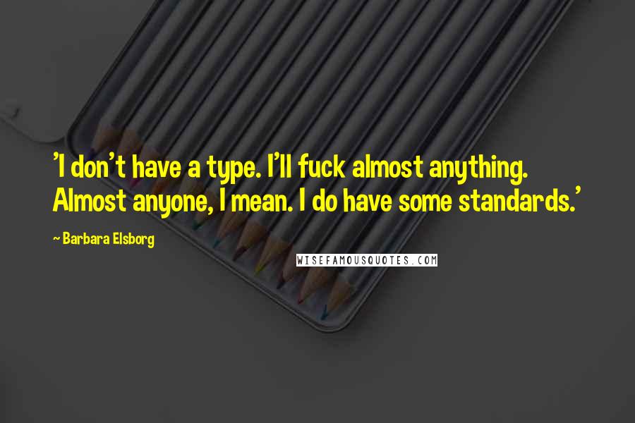 Barbara Elsborg Quotes: 'I don't have a type. I'll fuck almost anything. Almost anyone, I mean. I do have some standards.'