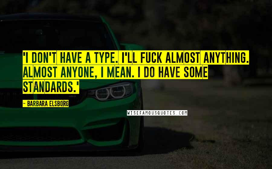 Barbara Elsborg Quotes: 'I don't have a type. I'll fuck almost anything. Almost anyone, I mean. I do have some standards.'