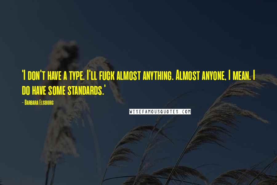 Barbara Elsborg Quotes: 'I don't have a type. I'll fuck almost anything. Almost anyone, I mean. I do have some standards.'