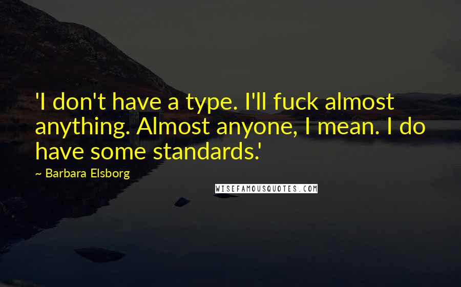 Barbara Elsborg Quotes: 'I don't have a type. I'll fuck almost anything. Almost anyone, I mean. I do have some standards.'