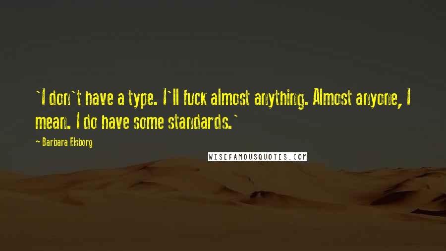 Barbara Elsborg Quotes: 'I don't have a type. I'll fuck almost anything. Almost anyone, I mean. I do have some standards.'