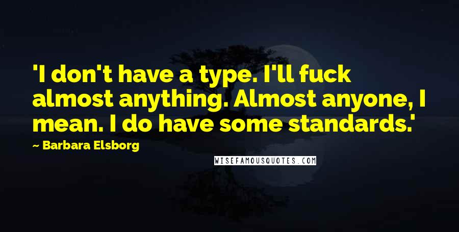 Barbara Elsborg Quotes: 'I don't have a type. I'll fuck almost anything. Almost anyone, I mean. I do have some standards.'
