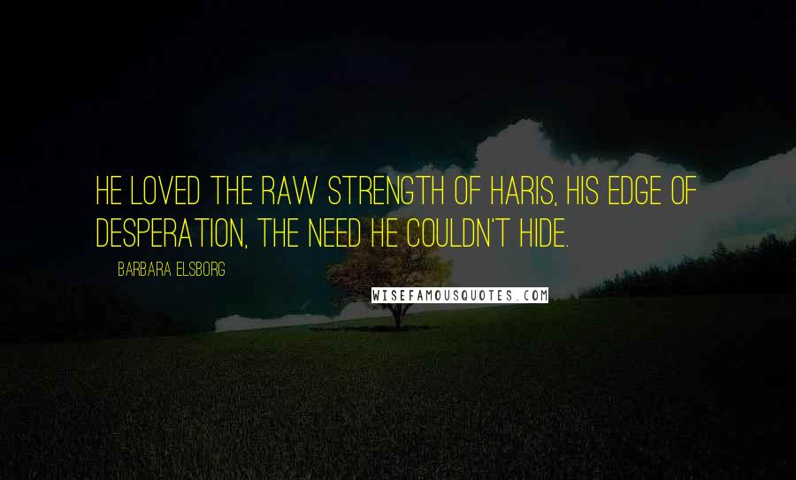 Barbara Elsborg Quotes: He loved the raw strength of Haris, his edge of desperation, the need he couldn't hide.