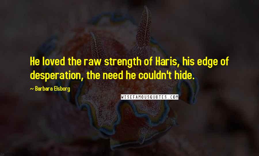 Barbara Elsborg Quotes: He loved the raw strength of Haris, his edge of desperation, the need he couldn't hide.