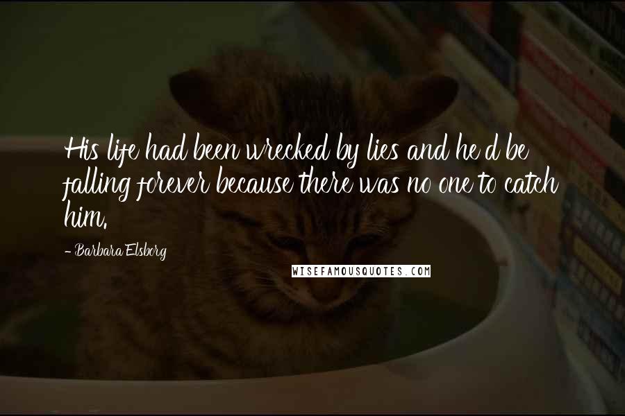 Barbara Elsborg Quotes: His life had been wrecked by lies and he'd be falling forever because there was no one to catch him.