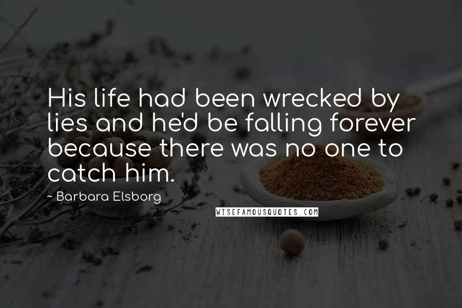 Barbara Elsborg Quotes: His life had been wrecked by lies and he'd be falling forever because there was no one to catch him.