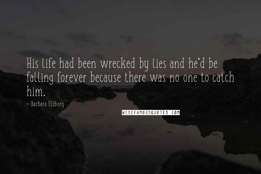 Barbara Elsborg Quotes: His life had been wrecked by lies and he'd be falling forever because there was no one to catch him.