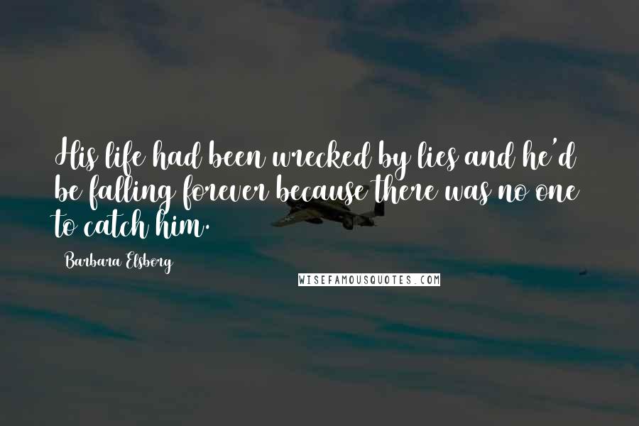 Barbara Elsborg Quotes: His life had been wrecked by lies and he'd be falling forever because there was no one to catch him.