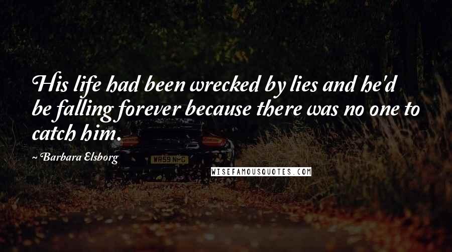 Barbara Elsborg Quotes: His life had been wrecked by lies and he'd be falling forever because there was no one to catch him.