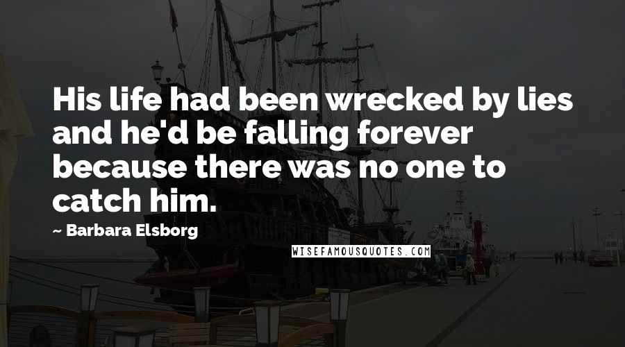 Barbara Elsborg Quotes: His life had been wrecked by lies and he'd be falling forever because there was no one to catch him.