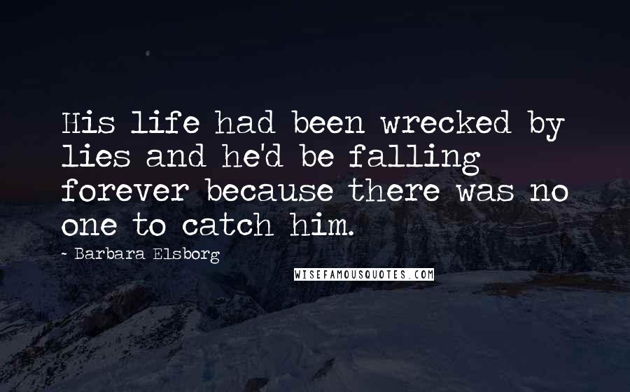 Barbara Elsborg Quotes: His life had been wrecked by lies and he'd be falling forever because there was no one to catch him.