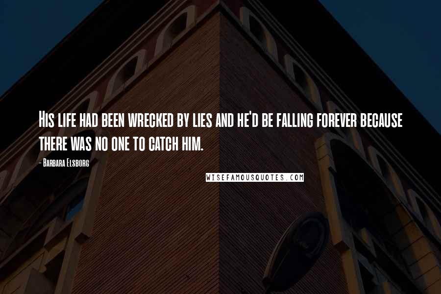 Barbara Elsborg Quotes: His life had been wrecked by lies and he'd be falling forever because there was no one to catch him.