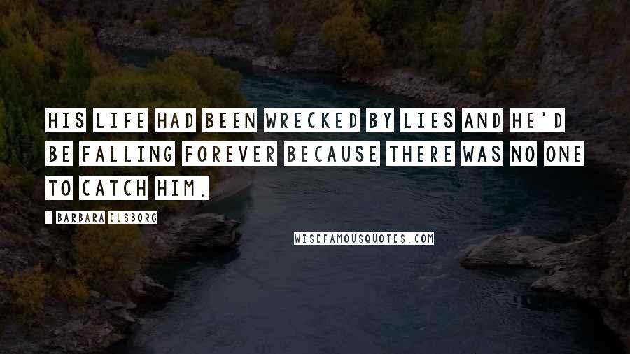 Barbara Elsborg Quotes: His life had been wrecked by lies and he'd be falling forever because there was no one to catch him.