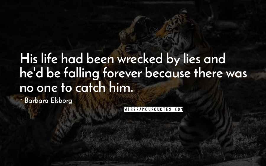 Barbara Elsborg Quotes: His life had been wrecked by lies and he'd be falling forever because there was no one to catch him.