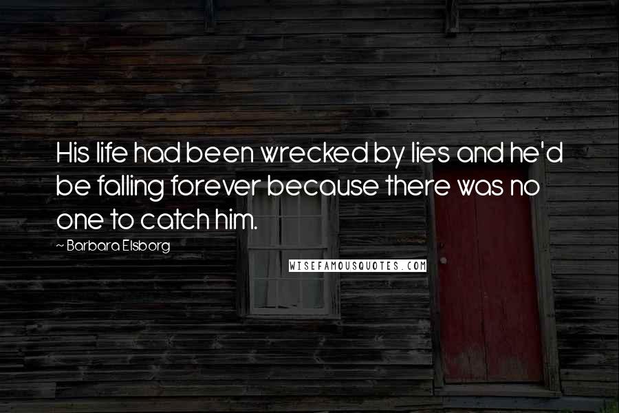 Barbara Elsborg Quotes: His life had been wrecked by lies and he'd be falling forever because there was no one to catch him.