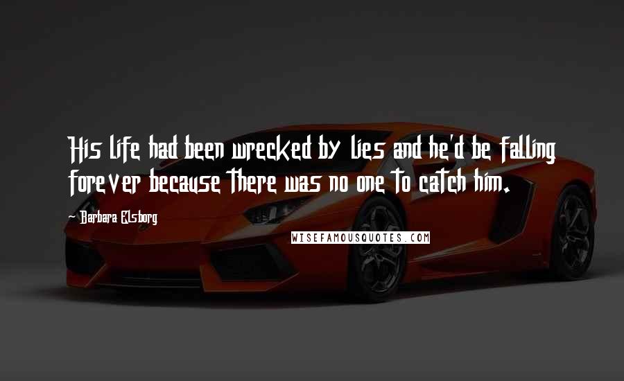 Barbara Elsborg Quotes: His life had been wrecked by lies and he'd be falling forever because there was no one to catch him.