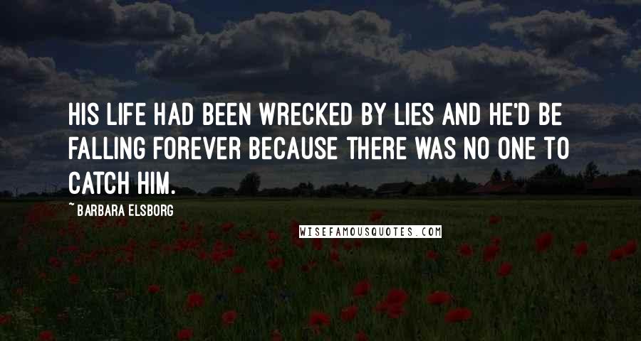 Barbara Elsborg Quotes: His life had been wrecked by lies and he'd be falling forever because there was no one to catch him.