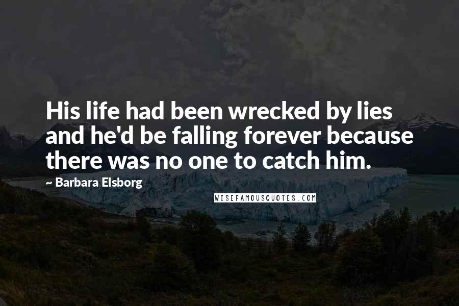 Barbara Elsborg Quotes: His life had been wrecked by lies and he'd be falling forever because there was no one to catch him.