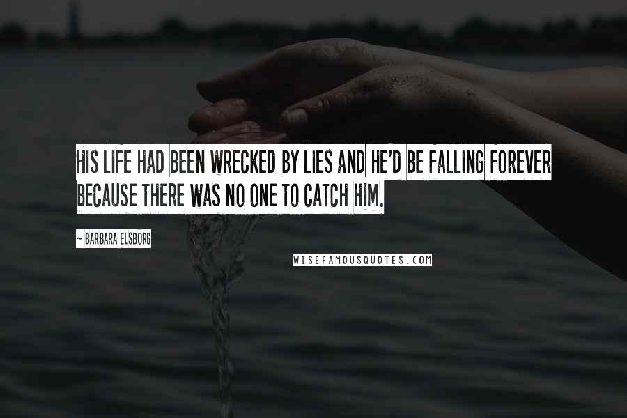 Barbara Elsborg Quotes: His life had been wrecked by lies and he'd be falling forever because there was no one to catch him.