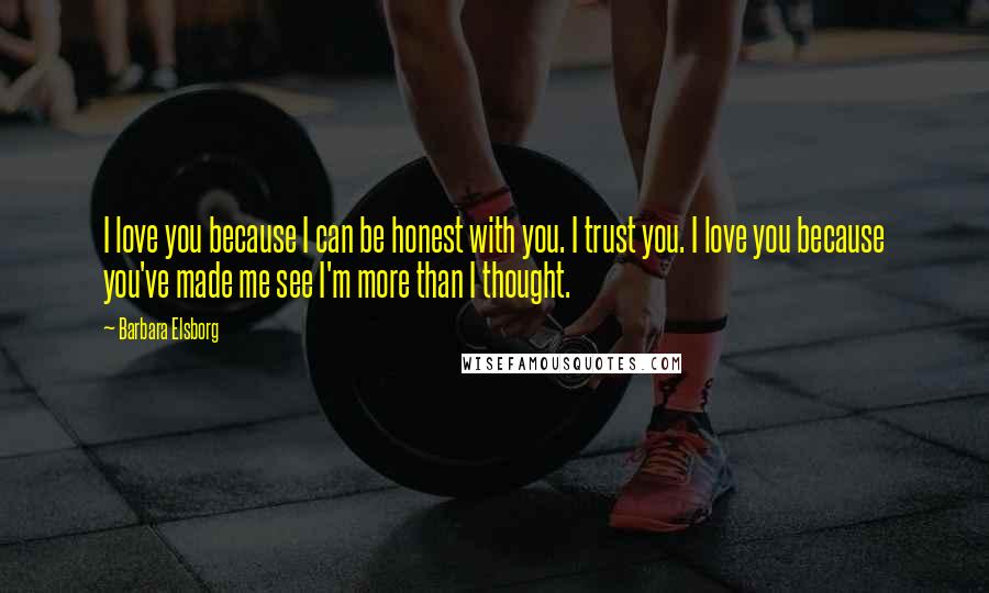 Barbara Elsborg Quotes: I love you because I can be honest with you. I trust you. I love you because you've made me see I'm more than I thought.