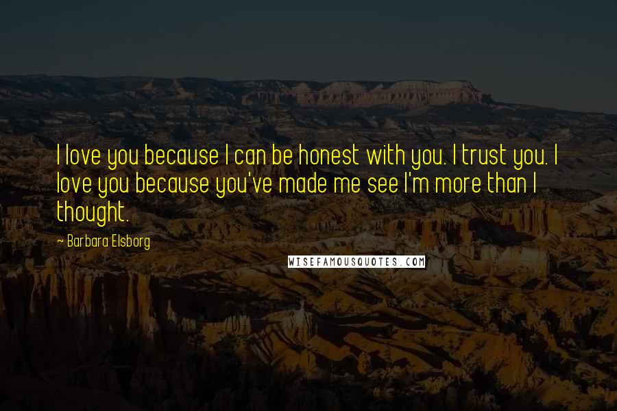 Barbara Elsborg Quotes: I love you because I can be honest with you. I trust you. I love you because you've made me see I'm more than I thought.