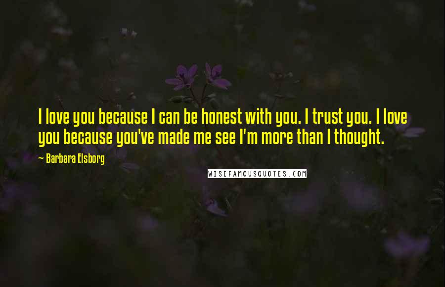 Barbara Elsborg Quotes: I love you because I can be honest with you. I trust you. I love you because you've made me see I'm more than I thought.