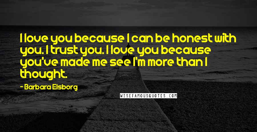 Barbara Elsborg Quotes: I love you because I can be honest with you. I trust you. I love you because you've made me see I'm more than I thought.