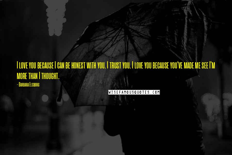 Barbara Elsborg Quotes: I love you because I can be honest with you. I trust you. I love you because you've made me see I'm more than I thought.