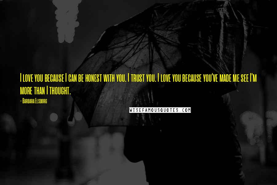 Barbara Elsborg Quotes: I love you because I can be honest with you. I trust you. I love you because you've made me see I'm more than I thought.