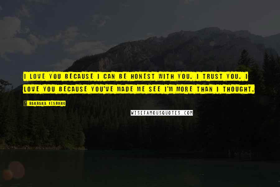 Barbara Elsborg Quotes: I love you because I can be honest with you. I trust you. I love you because you've made me see I'm more than I thought.