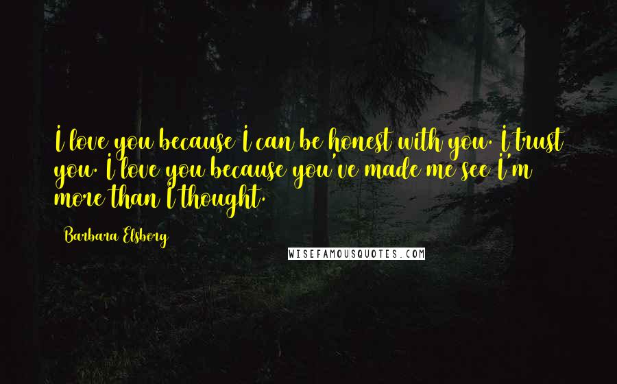 Barbara Elsborg Quotes: I love you because I can be honest with you. I trust you. I love you because you've made me see I'm more than I thought.