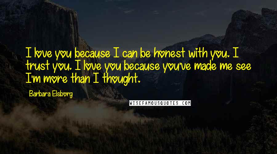 Barbara Elsborg Quotes: I love you because I can be honest with you. I trust you. I love you because you've made me see I'm more than I thought.