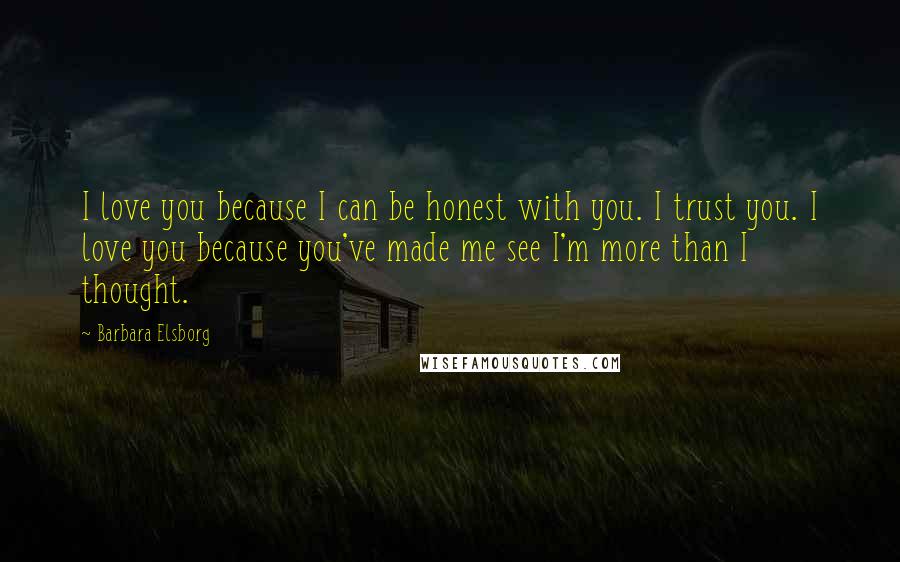Barbara Elsborg Quotes: I love you because I can be honest with you. I trust you. I love you because you've made me see I'm more than I thought.